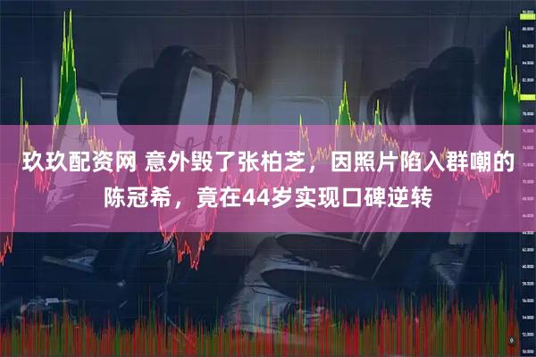 玖玖配资网 意外毁了张柏芝，因照片陷入群嘲的陈冠希，竟在44岁实现口碑逆转