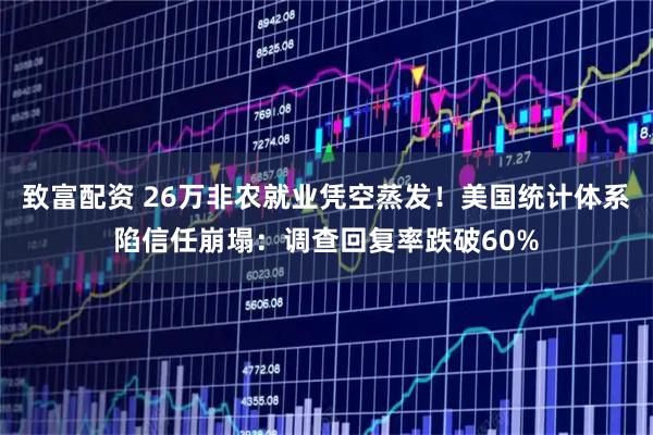 致富配资 26万非农就业凭空蒸发！美国统计体系陷信任崩塌：调查回复率跌破60%