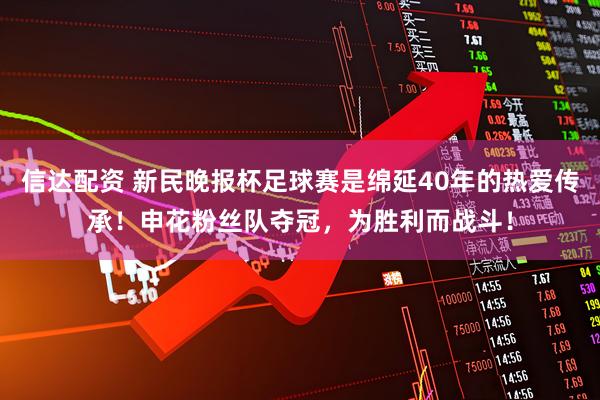 信达配资 新民晚报杯足球赛是绵延40年的热爱传承！申花粉丝队夺冠，为胜利而战斗！
