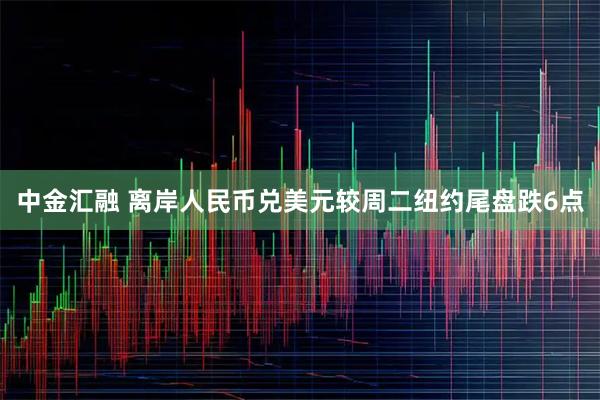 中金汇融 离岸人民币兑美元较周二纽约尾盘跌6点