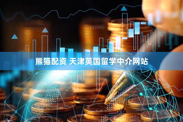 熊猫配资 天津英国留学中介网站
