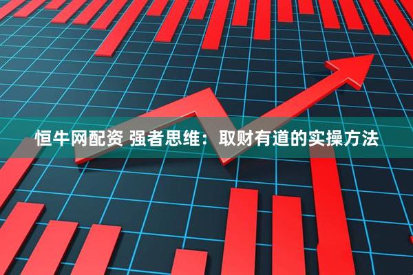 恒牛网配资 强者思维:取财有道的实操方法