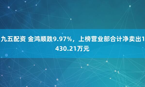 九五配资 金鸿顺跌9.97%，上榜营业部合计净卖出1430.21万元